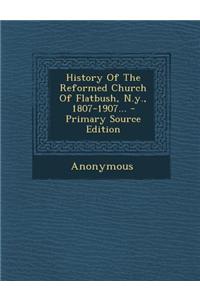 History of the Reformed Church of Flatbush, N.Y., 1807-1907... - Primary Source Edition