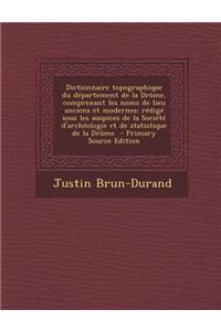 Dictionnaire Topographique Du Departement de La Drome, Comprenant Les Noms de Lieu Anciens Et Modernes; Redige Sous Les Auspices de La Societe D'Arche