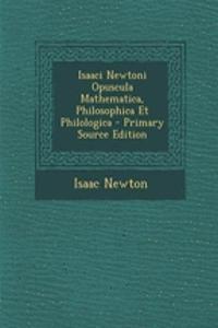 Isaaci Newtoni Opuscula Mathematica, Philosophica Et Philologica - Primary Source Edition