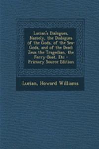 Lucian's Dialogues, Namely, the Dialogues of the Gods, of the Sea-Gods, and of the Dead