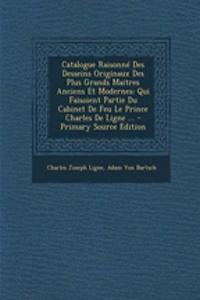 Catalogue Raisonne Des Desseins Originaux Des Plus Grands Maitres Anciens Et Modernes: Qui Faisoient Partie Du Cabinet de Feu Le Prince Charles de Ligne ... - Primary Source Edition