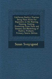 California Poultry Practice: Being Plain Hints for Beginners in the Rearing, Housing, Feeding, Protecting from Pests and Diseases and Marketing of Poultry Products