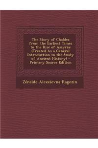The Story of Chaldea from the Earliest Times to the Rise of Assyria: (Treated as a General Introduction to the Study of Ancient History)