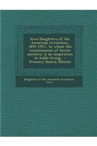 Iowa Daughters of the American Revolution, 1891-1911, to Whom the Consciousness of Heroic Ancestry Is an Inspiration to Noble Living;