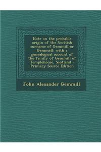 Note on the Probable Origin of the Scottish Surname of Gemmill or Gemmell: With a Genealogical Account of the Family of Gemmill of Templehouse, Scotla