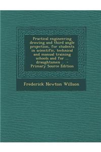 Practical Engineering Drawing and Third Angle Projection, for Students in Scientific, Technical and Manual Training Schools and for ... Draughtsmen ..