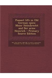 Peasant Life in Old German Epics; Meier Helmbrecht and Der Arme Heinrich - Primary Source Edition