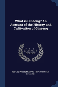 What is Ginseng? An Account of the History and Cultivation of Ginseng