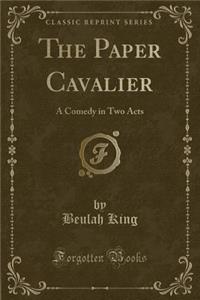 The Paper Cavalier: A Comedy in Two Acts (Classic Reprint)