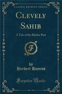 Clevely Sahib: A Tale of the Khyber Pass (Classic Reprint)