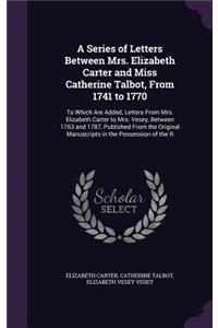 A Series of Letters Between Mrs. Elizabeth Carter and Miss Catherine Talbot, from 1741 to 1770