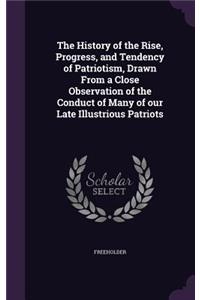History of the Rise, Progress, and Tendency of Patriotism, Drawn From a Close Observation of the Conduct of Many of our Late Illustrious Patriots
