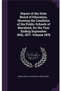 Report of the State Board of Education, Showing the Condition of the Public Schools of Maryland, for the Year Ending September 30th, 1877. Volume 1878