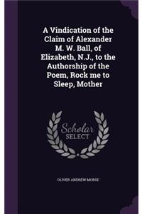 Vindication of the Claim of Alexander M. W. Ball, of Elizabeth, N.J., to the Authorship of the Poem, Rock me to Sleep, Mother