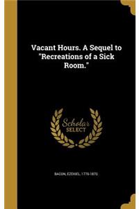 Vacant Hours. A Sequel to Recreations of a Sick Room.
