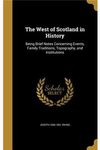 The West of Scotland in History: Being Brief Notes Concerning Events, Family Traditions, Topography, and Institutions