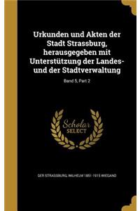 Urkunden Und Akten Der Stadt Strassburg, Herausgegeben Mit Unterstutzung Der Landes- Und Der Stadtverwaltung; Band 5, Part 2
