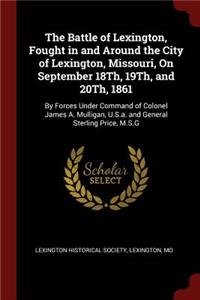 The Battle of Lexington, Fought in and Around the City of Lexington, Missouri, on September 18th, 19th, and 20th, 1861