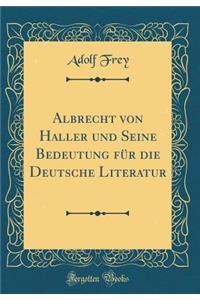 Albrecht Von Haller Und Seine Bedeutung Fï¿½r Die Deutsche Literatur (Classic Reprint)