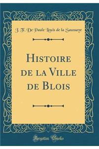 Histoire de la Ville de Blois (Classic Reprint)