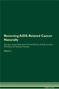 Reversing Aids-Related Cancer Naturally the Raw Vegan Plant-Based Detoxification & Regeneration Workbook for Healing Patients. Volume 2