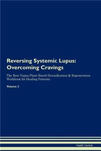 Reversing Systemic Lupus: Overcoming Cravings the Raw Vegan Plant-Based Detoxification & Regeneration Workbook for Healing Patients. Volume 3
