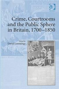 Crime, Courtrooms and the Public Sphere in Britain, 1700-1850