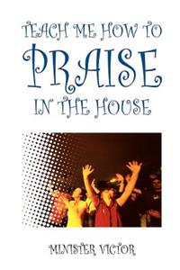 Teach ME How to Praise in the House