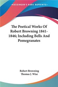 Poetical Works Of Robert Browning 1841-1846; Including Bells And Pomegranates