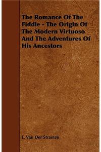 The Romance Of The Fiddle - The Origin Of The Modern Virtuoso And The Adventures Of His Ancestors