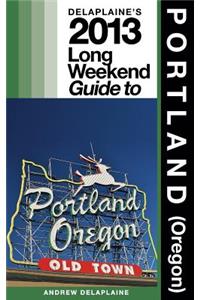 Delaplaine's 2013 Long Weekend Guide to Portland (Oregon)