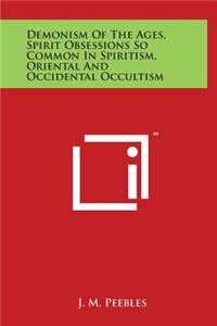 Demonism Of The Ages, Spirit Obsessions So Common In Spiritism, Oriental And Occidental Occultism