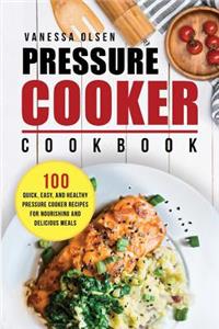 Pressure Cooker Cookbook: 100 Quick, Easy, and Healthy Pressure Cooker Recipes for Nourishing and Delicious Meals