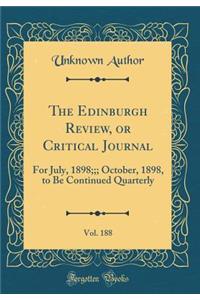 The Edinburgh Review, or Critical Journal, Vol. 188: For July, 1898;;; October, 1898, to Be Continued Quarterly (Classic Reprint)