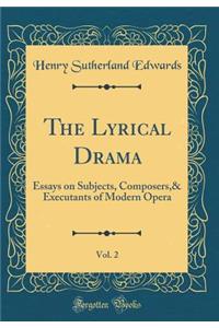 The Lyrical Drama, Vol. 2: Essays on Subjects, Composers,& Executants of Modern Opera (Classic Reprint)