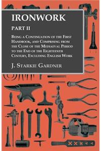 Ironwork - Part II - Being a Continuation of the First Handbook, and Comprising from the Close of the Mediaeval Period to the End of the Eighteenth Century, Excluding English Work
