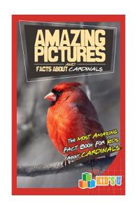 Amazing Pictures and Facts about Cardinals: The Most Amazing Fact Book for Kids about Cardinals