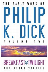 The Early Work of Philip K. Dick, Volume 2: Breakfast at Twilight and Other Stories