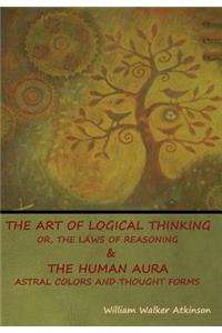 Art of Logical Thinking; Or, The Laws of Reasoning & The Human Aura