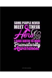 Some People Never Meet Their Hero I Gave Birth To Mine Prematurity Awareness