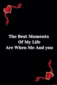 best moment of my Life are when me and you: -hasband-wife-friend-father-mother-brother-sister