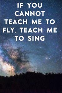 If you cannot teach me to fly, teach me to sing