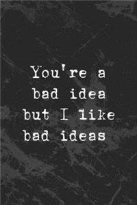 You're A Bad Idea But I Like Bad Ideas