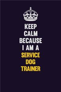 Keep Calm Because I Am A Service Dog Trainer
