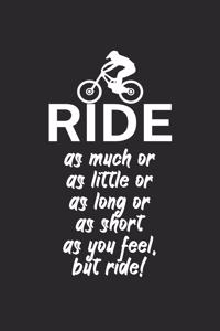 Ride as much or as little or as long or as short as you feel but ride