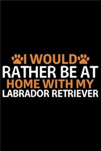 I Would Rather Be At Home With My Labrador Retriever