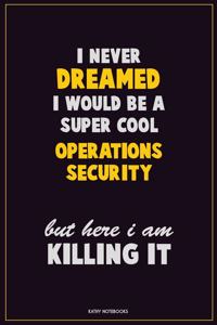 I Never Dreamed I would Be A Super Cool Operations Security But Here I Am Killing It