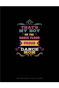 That's My Boy On The Dance Floor Proud Dance Mom: Graph Paper Notebook - 0.25 Inch (1/4") Squares