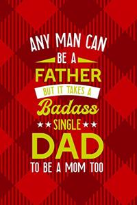 Any Man Can Be A Father But It Takes A Badass Single Dad To Be A Mom Too