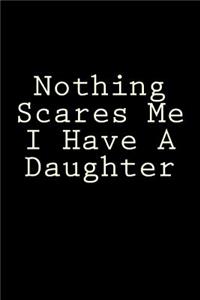 Nothing Scares Me I Have A Daughter